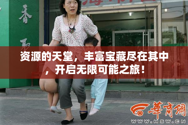 资源的天堂，丰富宝藏尽在其中，开启无限可能之旅！