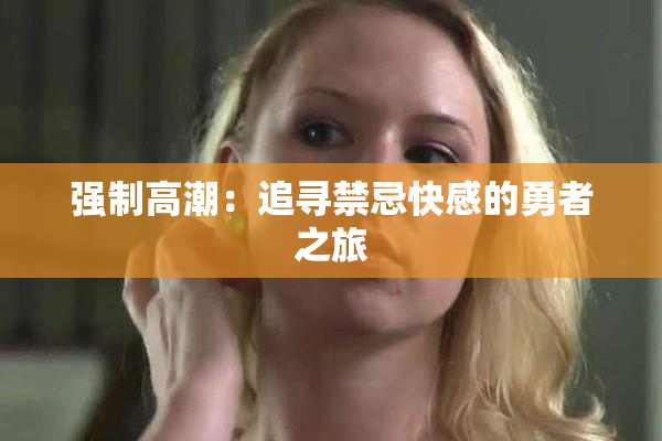 强制高潮：追寻禁忌快感的勇者之旅