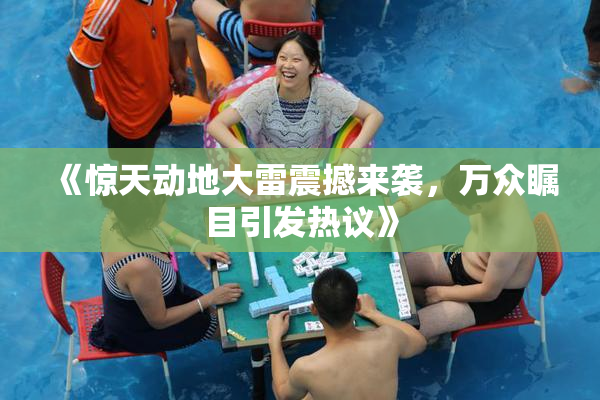 《惊天动地大雷震撼来袭，万众瞩目引发热议》