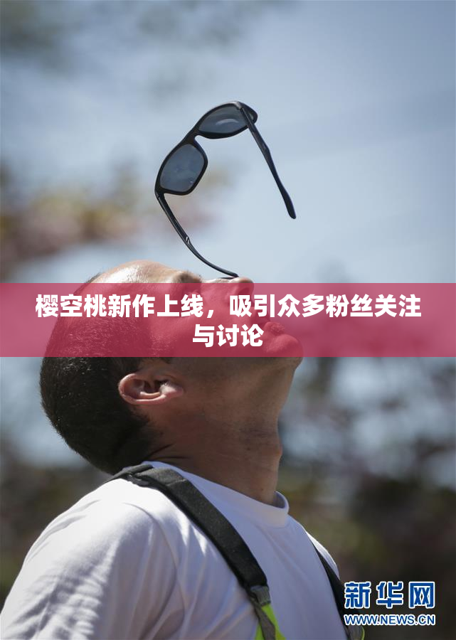樱空桃新作上线，吸引众多粉丝关注与讨论