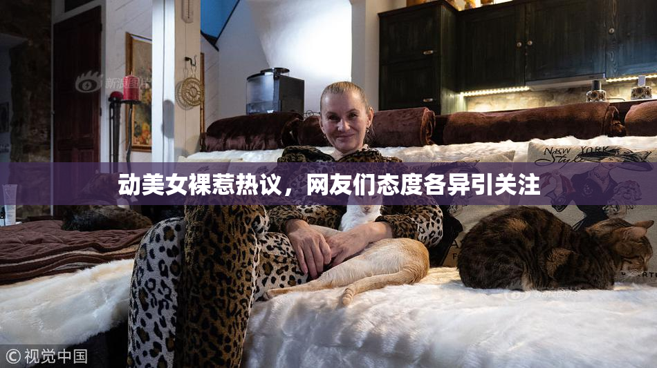 动美女裸惹热议，网友们态度各异引关注