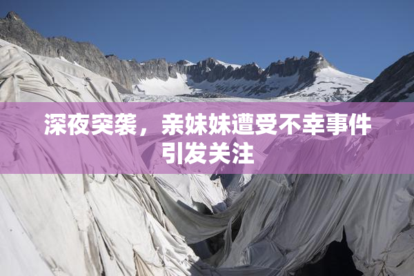 深夜突袭，亲妹妹遭受不幸事件引发关注