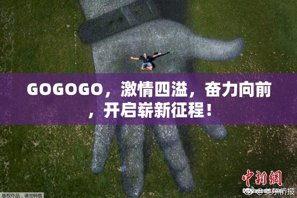 GOGOGO，激情四溢，奋力向前，开启崭新征程！