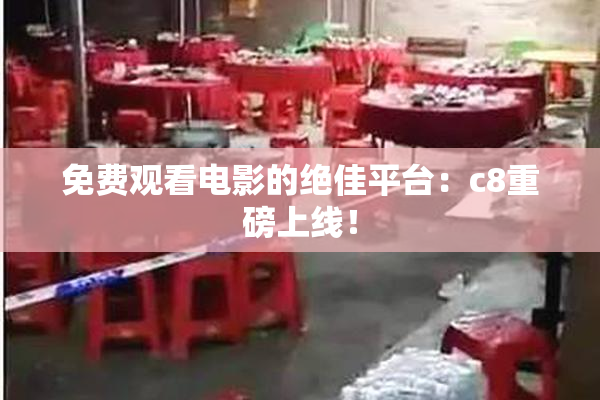 免费观看电影的绝佳平台：c8重磅上线！