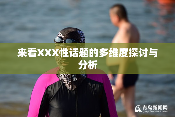 来看XXX性话题的多维度探讨与分析