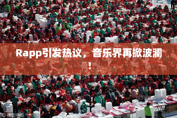 Rapp引发热议，音乐界再掀波澜！