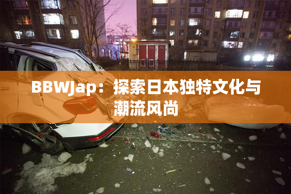 BBWJap：探索日本独特文化与潮流风尚