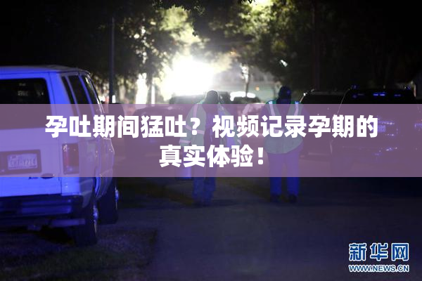 孕吐期间猛吐？视频记录孕期的真实体验！