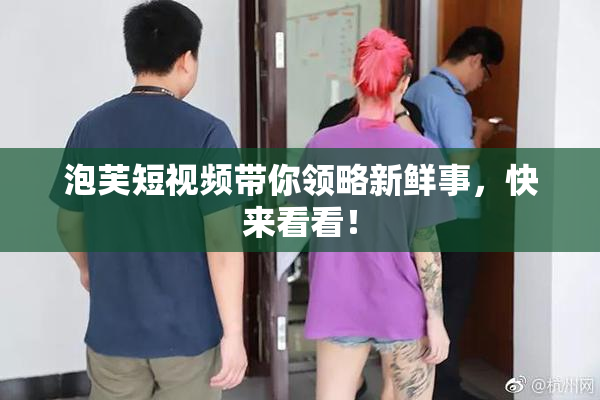 泡芙短视频带你领略新鲜事，快来看看！