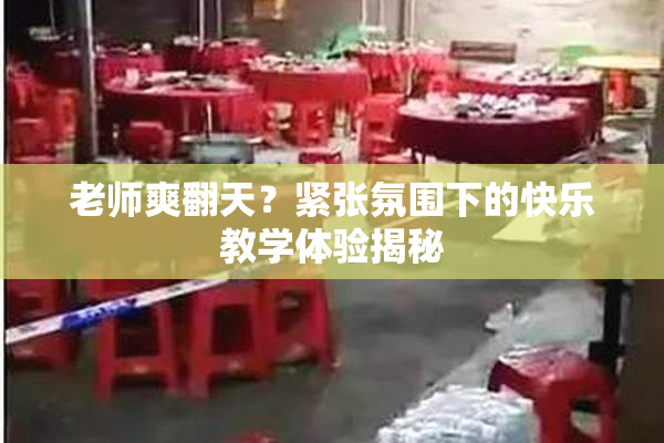 老师爽翻天？紧张氛围下的快乐教学体验揭秘