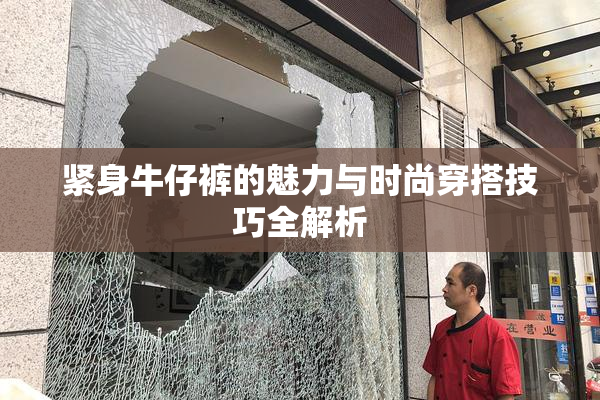 紧身牛仔裤的魅力与时尚穿搭技巧全解析