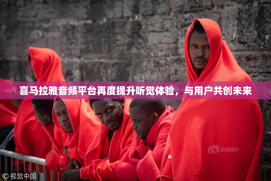 喜马拉雅音频平台再度提升听觉体验，与用户共创未来