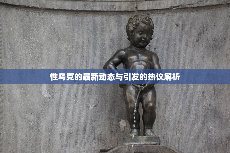 性乌克的最新动态与引发的热议解析