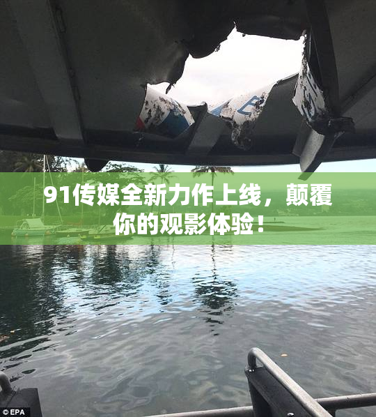 91传媒全新力作上线，颠覆你的观影体验！