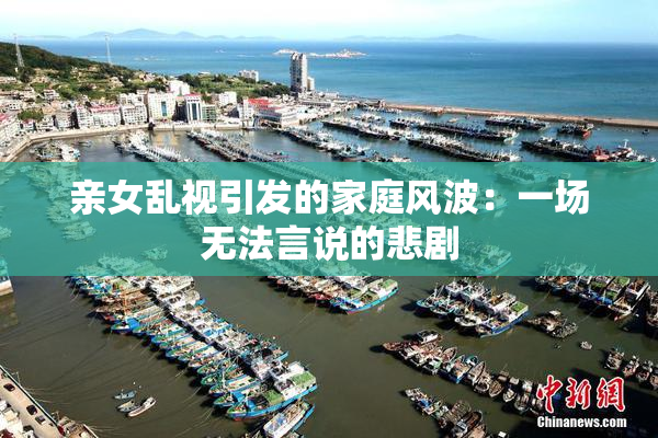 亲女乱视引发的家庭风波：一场无法言说的悲剧