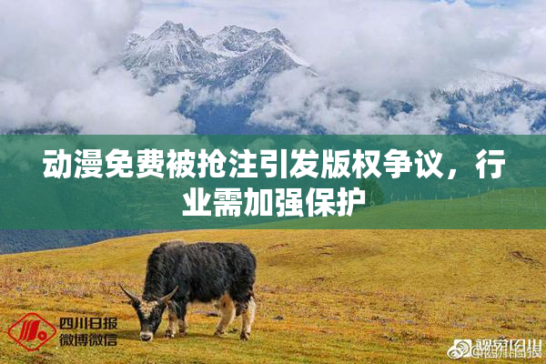 动漫免费被抢注引发版权争议，行业需加强保护