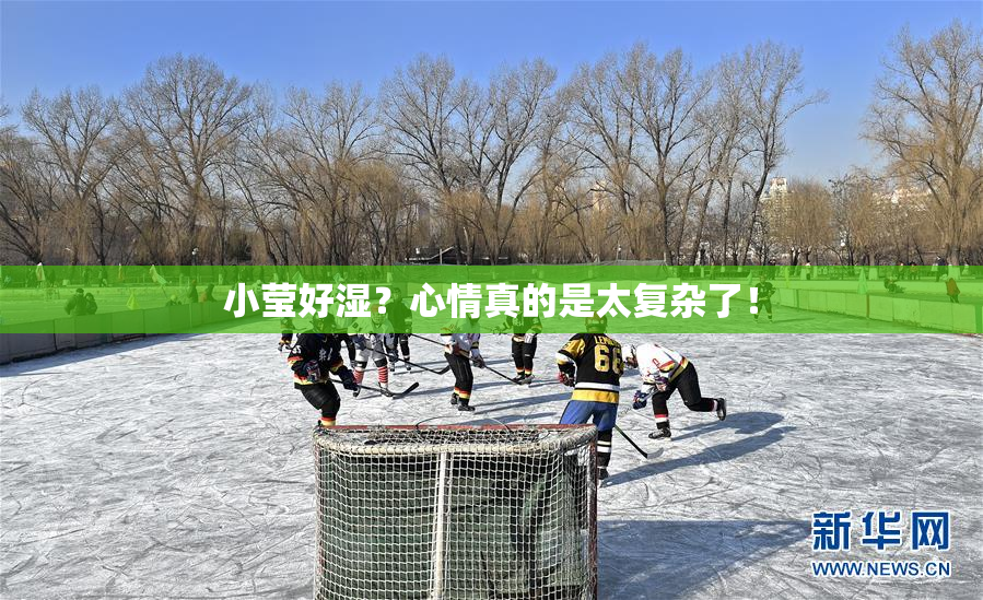 小莹好湿？心情真的是太复杂了！