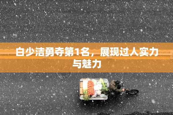 白少洁勇夺第1名，展现过人实力与魅力