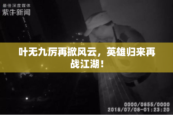 叶无九厉再掀风云，英雄归来再战江湖！