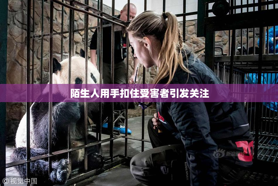 陌生人用手扣住受害者引发关注