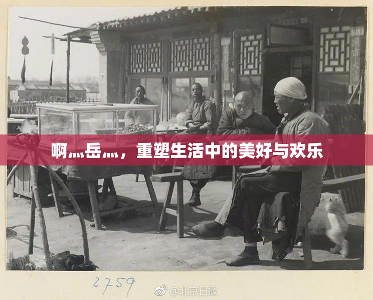 啊灬岳灬，重塑生活中的美好与欢乐