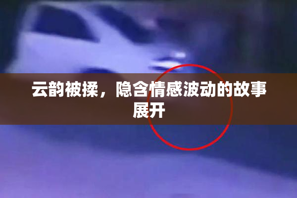 云韵被揉，隐含情感波动的故事展开