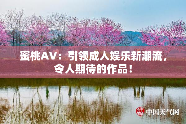蜜桃AV：引领成人娱乐新潮流，令人期待的作品！