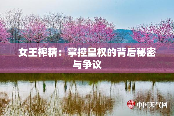 女王榨精：掌控皇权的背后秘密与争议