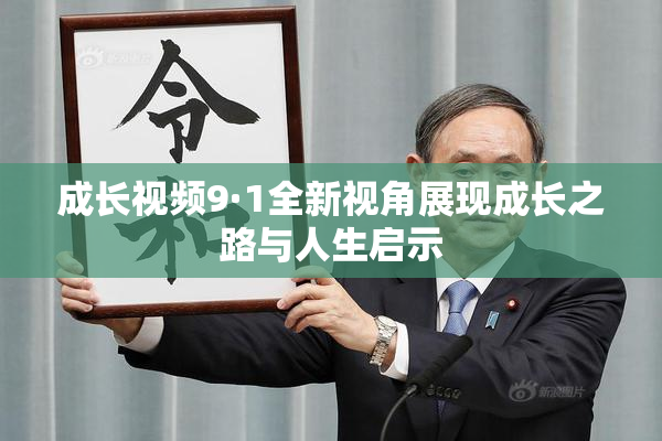 成长视频9·1全新视角展现成长之路与人生启示