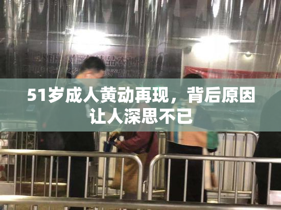 51岁成人黄动再现，背后原因让人深思不已