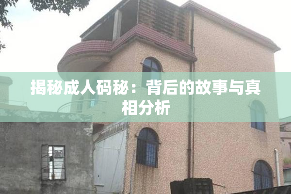 揭秘成人码秘：背后的故事与真相分析