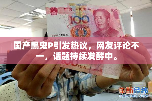 国产黑鬼P引发热议，网友评论不一，话题持续发酵中。