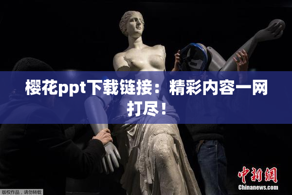 樱花ppt下载链接：精彩内容一网打尽！