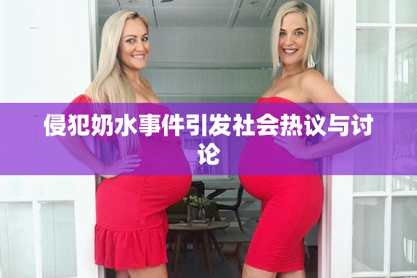 侵犯奶水事件引发社会热议与讨论