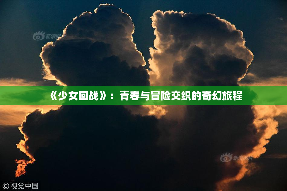 《少女回战》：青春与冒险交织的奇幻旅程
