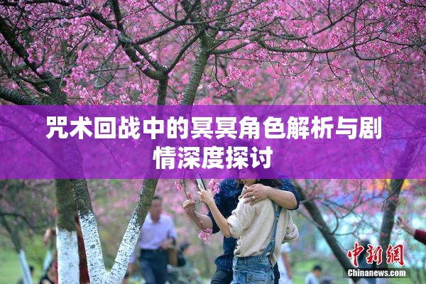 咒术回战中的冥冥角色解析与剧情深度探讨