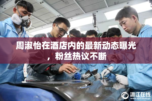 周淑怡在酒店内的最新动态曝光，粉丝热议不断