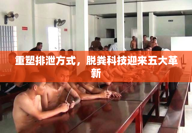 重塑排泄方式，脱粪科技迎来五大革新