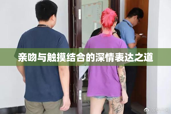亲吻与触摸结合的深情表达之道