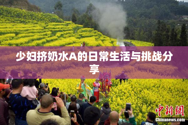 少妇挤奶水A的日常生活与挑战分享