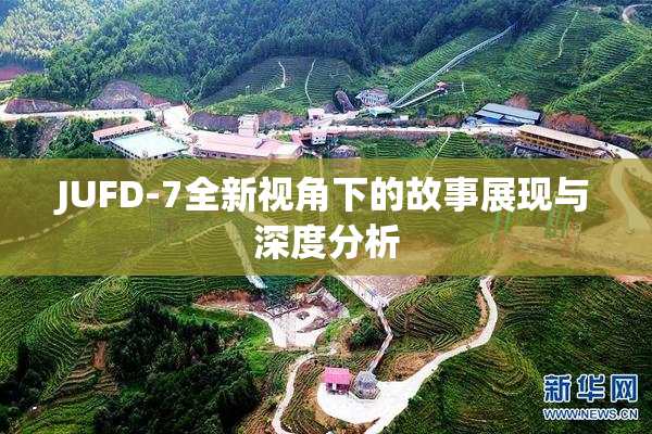 JUFD-7全新视角下的故事展现与深度分析