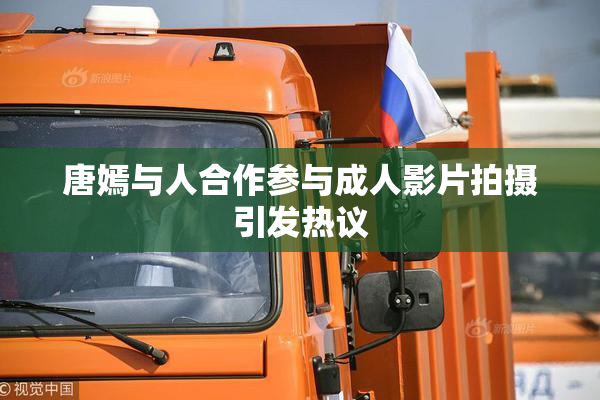 唐嫣与人合作参与成人影片拍摄引发热议