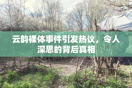 云韵裸体事件引发热议，令人深思的背后真相