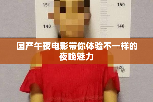 国产午夜电影带你体验不一样的夜晚魅力