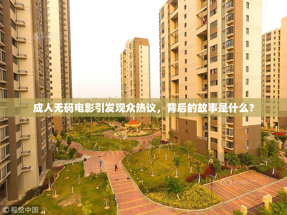 成人无码电影引发观众热议，背后的故事是什么？