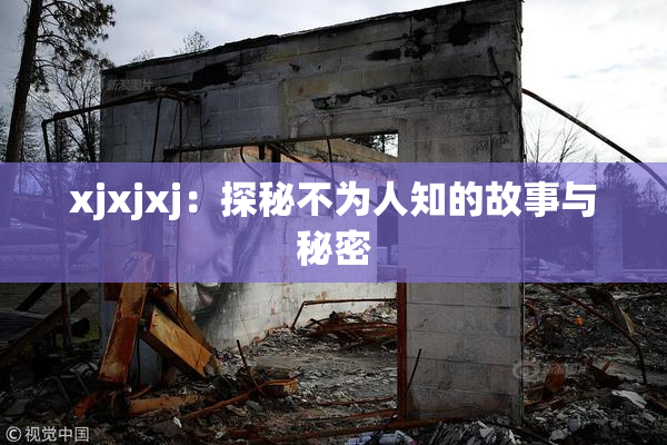 xjxjxj：探秘不为人知的故事与秘密