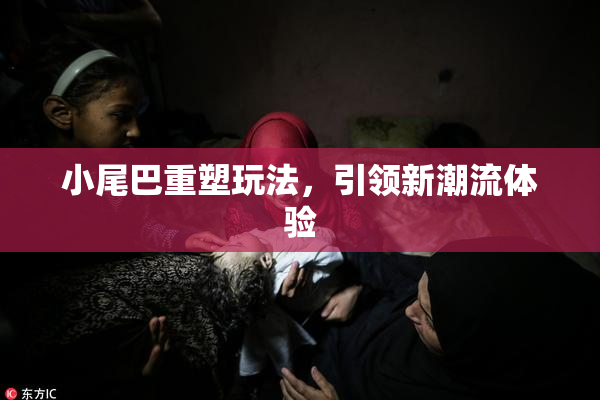 小尾巴重塑玩法，引领新潮流体验