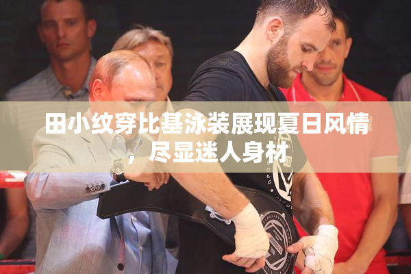 田小纹穿比基泳装展现夏日风情，尽显迷人身材