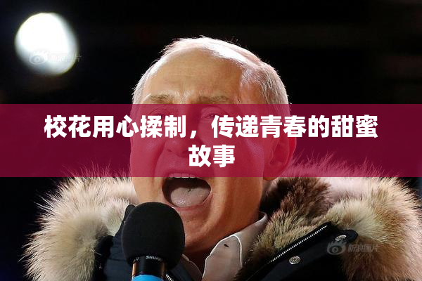 校花用心揉制，传递青春的甜蜜故事