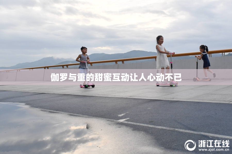 伽罗与重的甜蜜互动让人心动不已